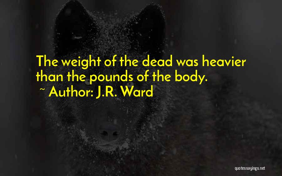 J.R. Ward Quotes: The Weight Of The Dead Was Heavier Than The Pounds Of The Body.