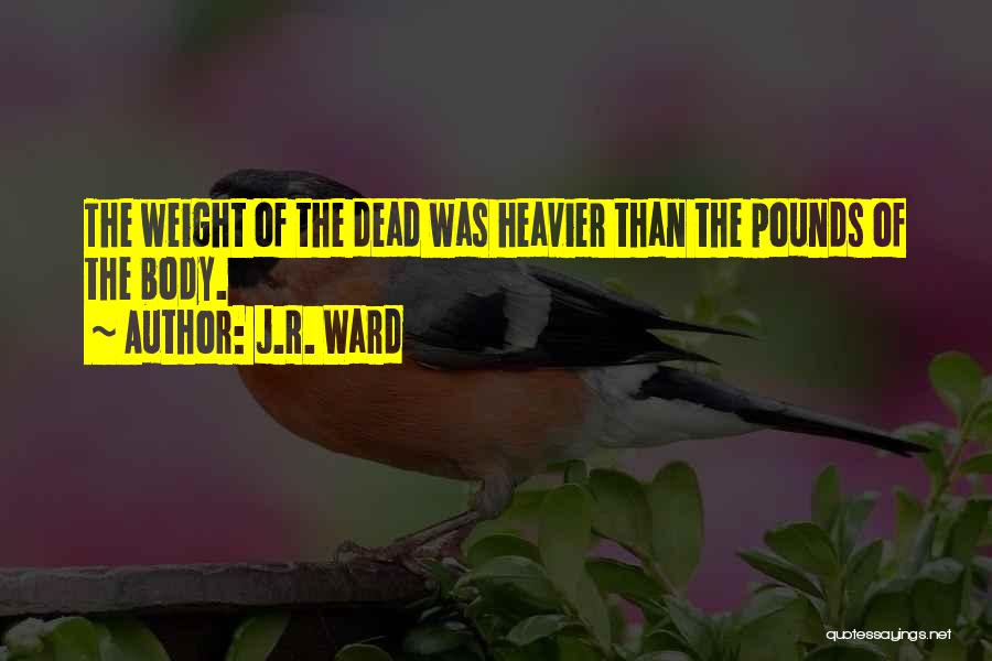 J.R. Ward Quotes: The Weight Of The Dead Was Heavier Than The Pounds Of The Body.