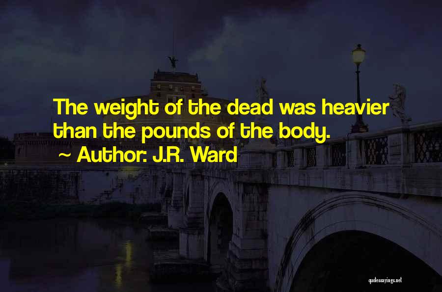 J.R. Ward Quotes: The Weight Of The Dead Was Heavier Than The Pounds Of The Body.