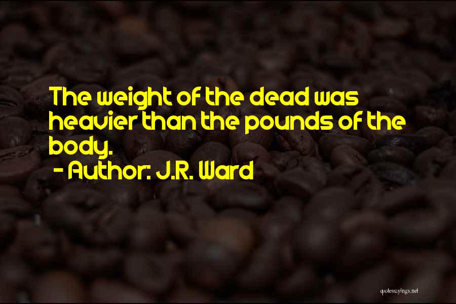 J.R. Ward Quotes: The Weight Of The Dead Was Heavier Than The Pounds Of The Body.