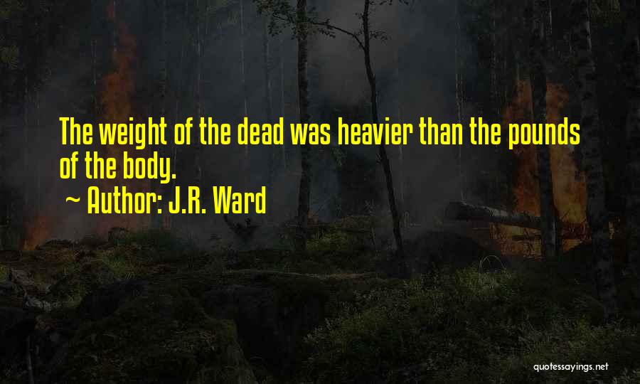 J.R. Ward Quotes: The Weight Of The Dead Was Heavier Than The Pounds Of The Body.