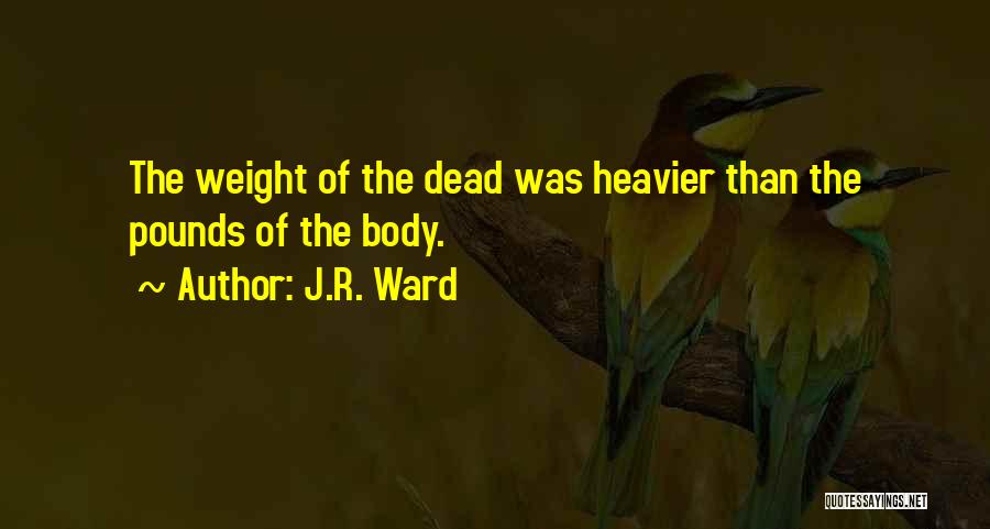 J.R. Ward Quotes: The Weight Of The Dead Was Heavier Than The Pounds Of The Body.