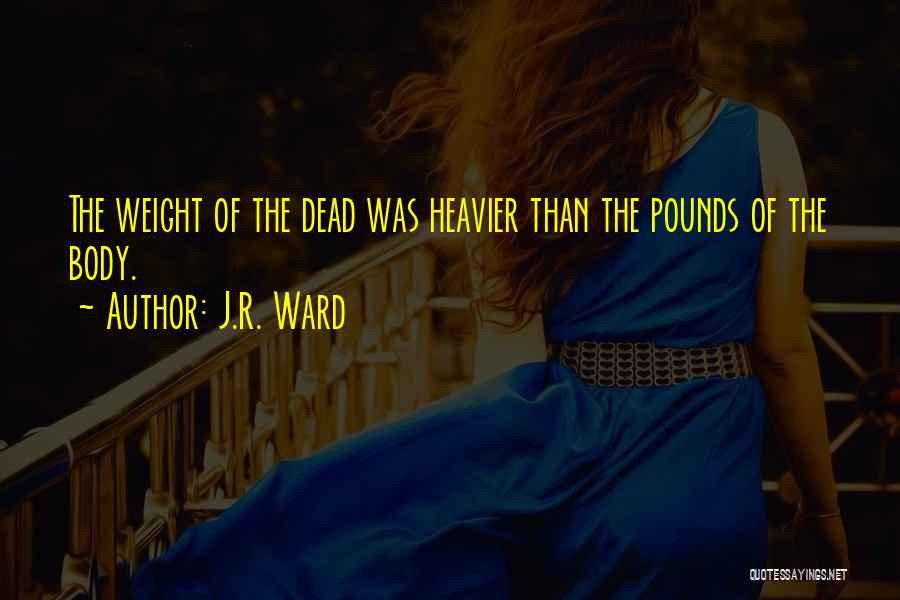 J.R. Ward Quotes: The Weight Of The Dead Was Heavier Than The Pounds Of The Body.