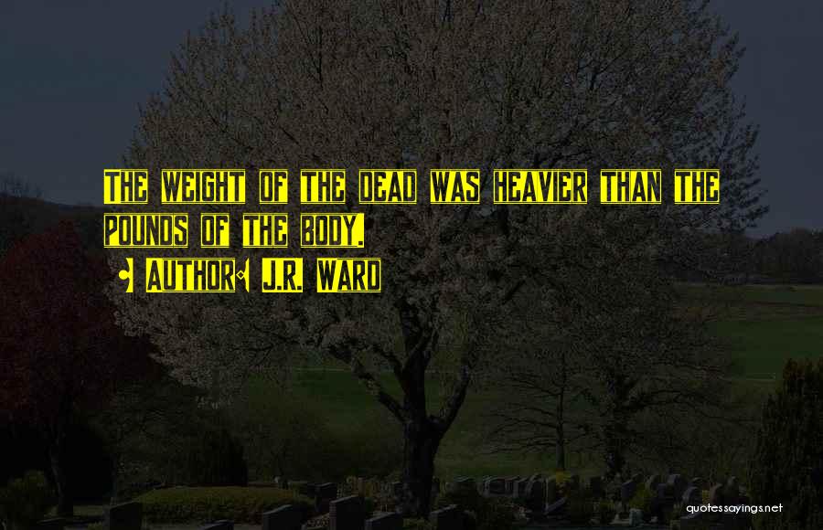 J.R. Ward Quotes: The Weight Of The Dead Was Heavier Than The Pounds Of The Body.