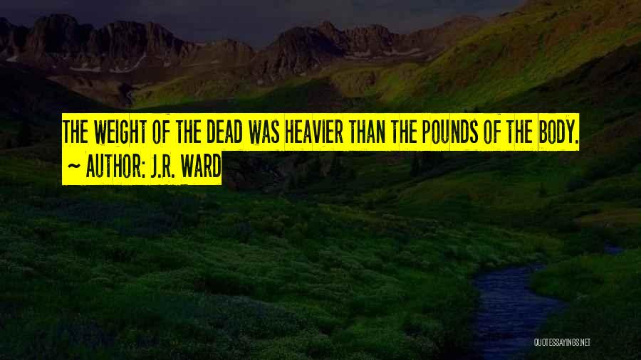 J.R. Ward Quotes: The Weight Of The Dead Was Heavier Than The Pounds Of The Body.