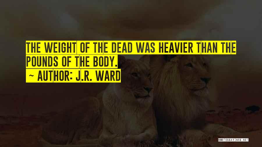 J.R. Ward Quotes: The Weight Of The Dead Was Heavier Than The Pounds Of The Body.