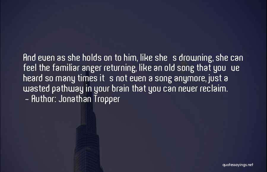 Jonathan Tropper Quotes: And Even As She Holds On To Him, Like She's Drowning, She Can Feel The Familiar Anger Returning, Like An