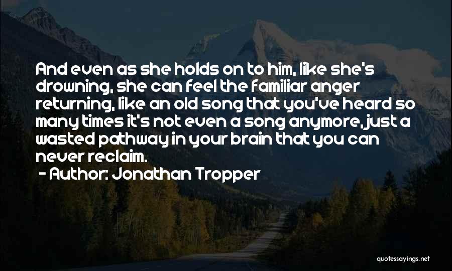 Jonathan Tropper Quotes: And Even As She Holds On To Him, Like She's Drowning, She Can Feel The Familiar Anger Returning, Like An