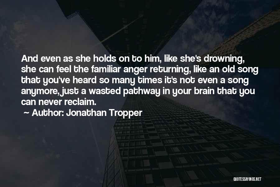 Jonathan Tropper Quotes: And Even As She Holds On To Him, Like She's Drowning, She Can Feel The Familiar Anger Returning, Like An