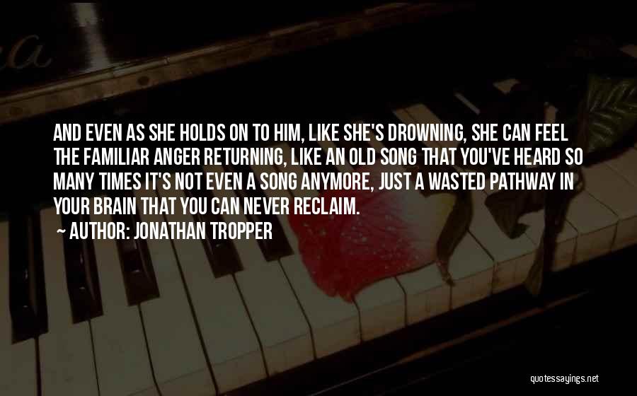 Jonathan Tropper Quotes: And Even As She Holds On To Him, Like She's Drowning, She Can Feel The Familiar Anger Returning, Like An