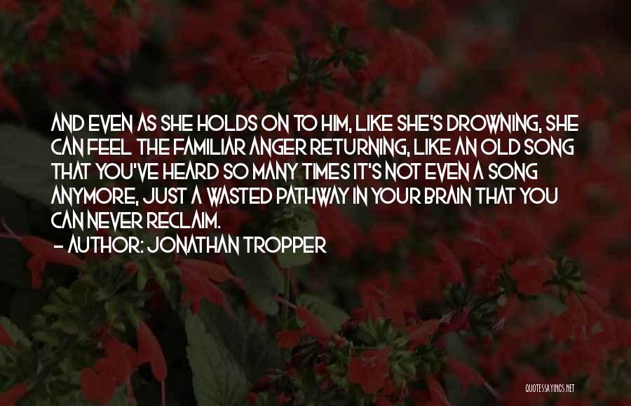 Jonathan Tropper Quotes: And Even As She Holds On To Him, Like She's Drowning, She Can Feel The Familiar Anger Returning, Like An