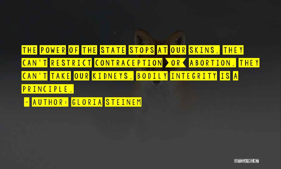 Gloria Steinem Quotes: The Power Of The State Stops At Our Skins. They Can't Restrict Contraception [or] Abortion. They Can't Take Our Kidneys.