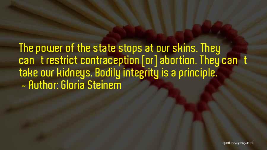 Gloria Steinem Quotes: The Power Of The State Stops At Our Skins. They Can't Restrict Contraception [or] Abortion. They Can't Take Our Kidneys.