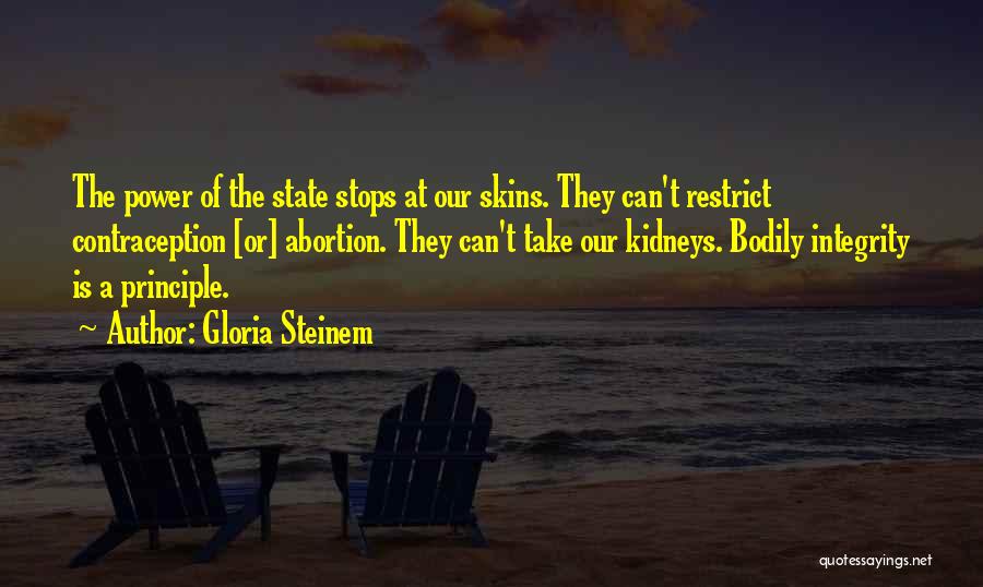 Gloria Steinem Quotes: The Power Of The State Stops At Our Skins. They Can't Restrict Contraception [or] Abortion. They Can't Take Our Kidneys.
