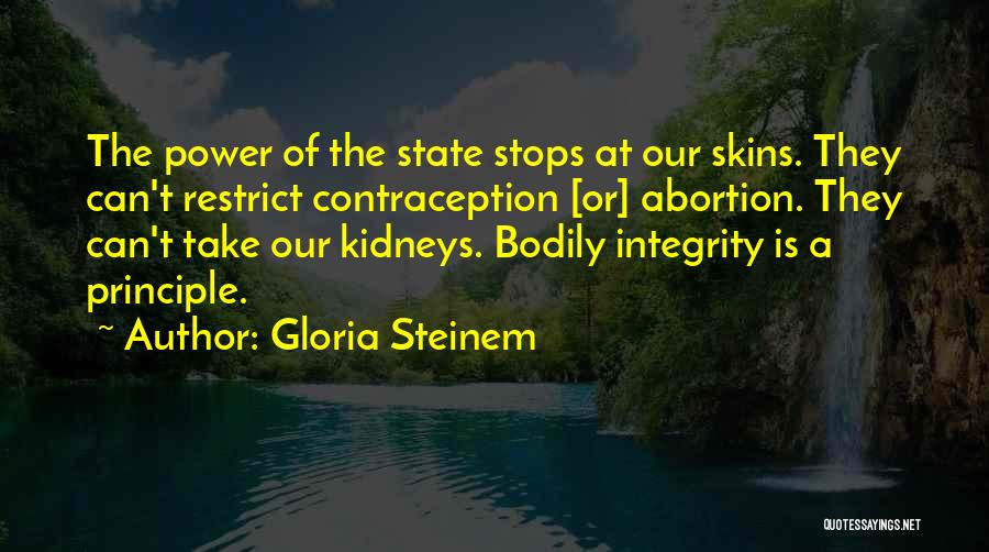 Gloria Steinem Quotes: The Power Of The State Stops At Our Skins. They Can't Restrict Contraception [or] Abortion. They Can't Take Our Kidneys.