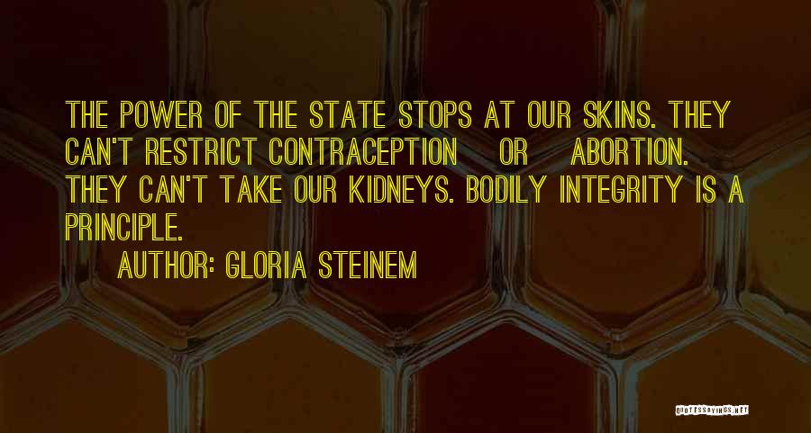 Gloria Steinem Quotes: The Power Of The State Stops At Our Skins. They Can't Restrict Contraception [or] Abortion. They Can't Take Our Kidneys.