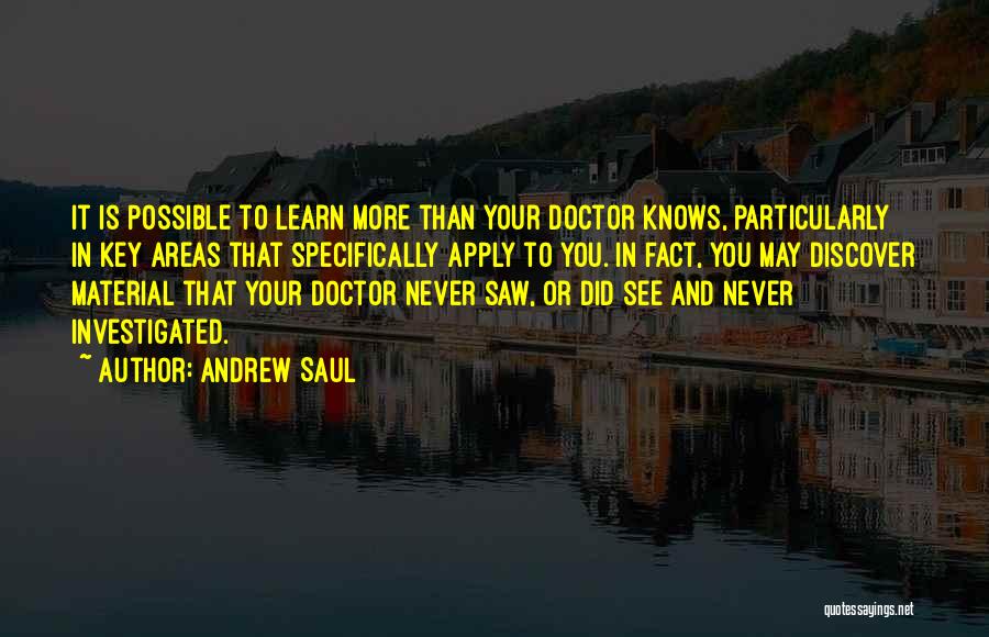 Andrew Saul Quotes: It Is Possible To Learn More Than Your Doctor Knows, Particularly In Key Areas That Specifically Apply To You. In