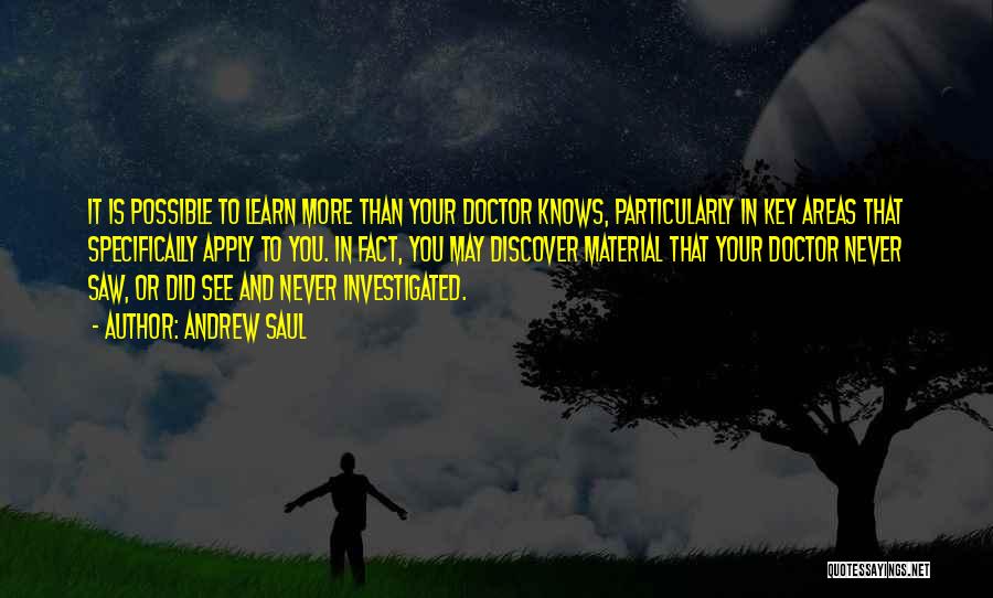 Andrew Saul Quotes: It Is Possible To Learn More Than Your Doctor Knows, Particularly In Key Areas That Specifically Apply To You. In