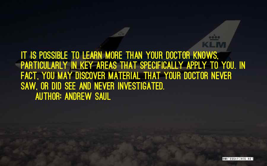 Andrew Saul Quotes: It Is Possible To Learn More Than Your Doctor Knows, Particularly In Key Areas That Specifically Apply To You. In