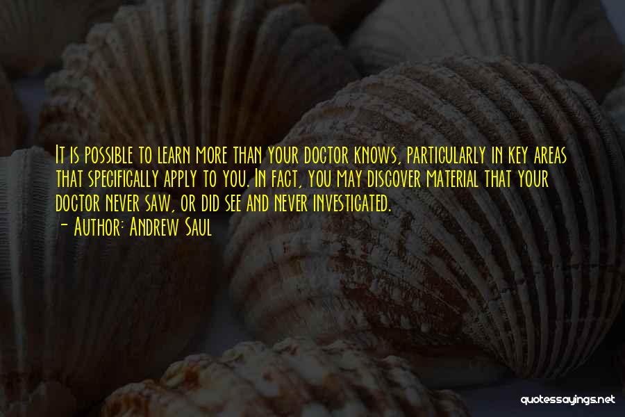 Andrew Saul Quotes: It Is Possible To Learn More Than Your Doctor Knows, Particularly In Key Areas That Specifically Apply To You. In