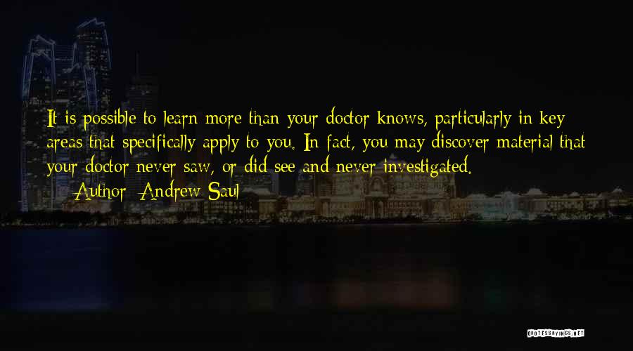 Andrew Saul Quotes: It Is Possible To Learn More Than Your Doctor Knows, Particularly In Key Areas That Specifically Apply To You. In