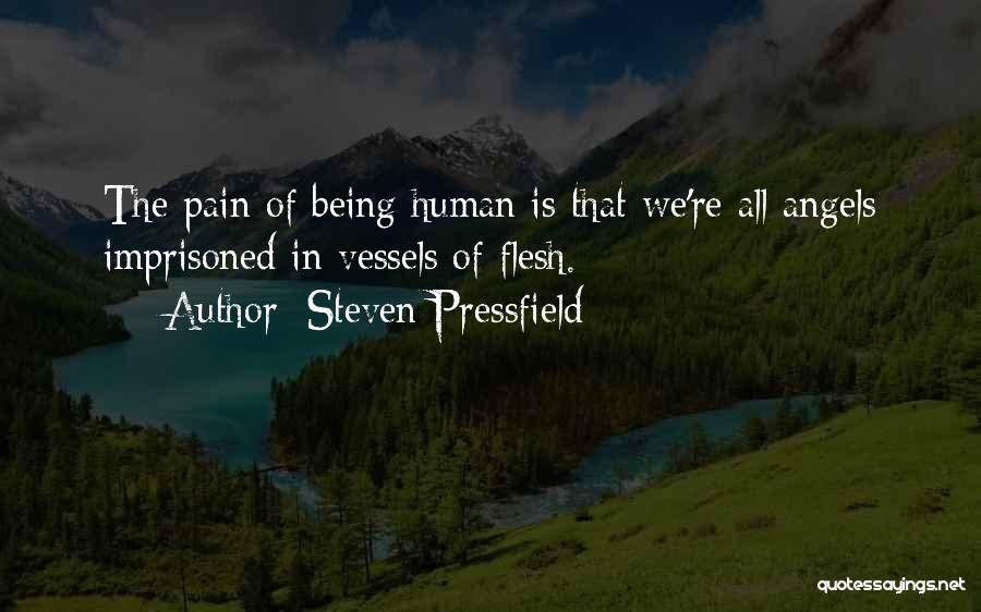 Steven Pressfield Quotes: The Pain Of Being Human Is That We're All Angels Imprisoned In Vessels Of Flesh.