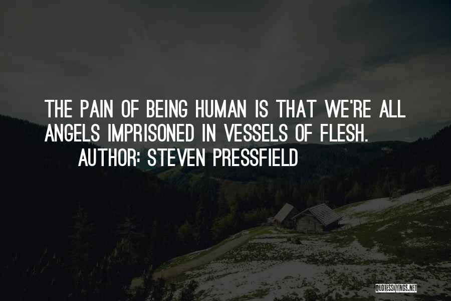 Steven Pressfield Quotes: The Pain Of Being Human Is That We're All Angels Imprisoned In Vessels Of Flesh.