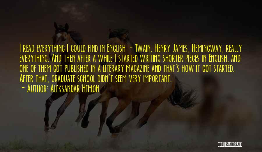 Aleksandar Hemon Quotes: I Read Everything I Could Find In English - Twain, Henry James, Hemingway, Really Everything. And Then After A While