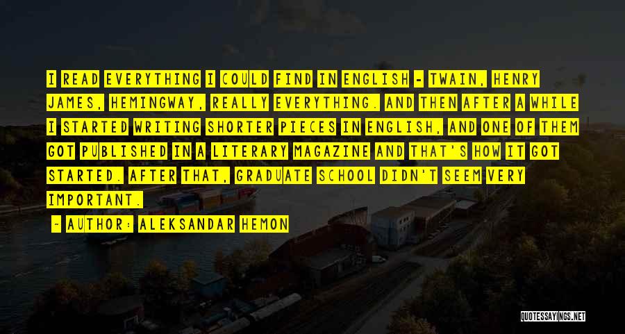 Aleksandar Hemon Quotes: I Read Everything I Could Find In English - Twain, Henry James, Hemingway, Really Everything. And Then After A While