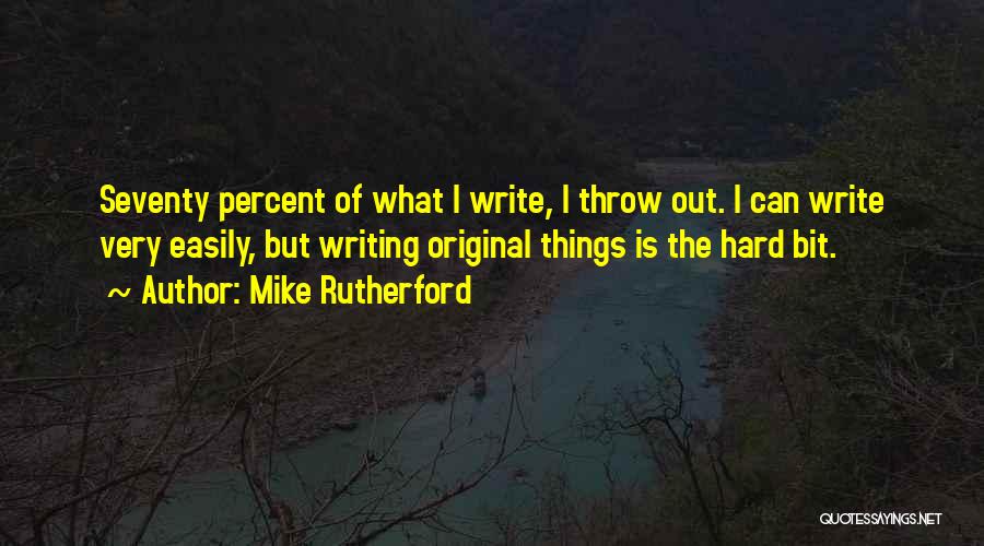 Mike Rutherford Quotes: Seventy Percent Of What I Write, I Throw Out. I Can Write Very Easily, But Writing Original Things Is The