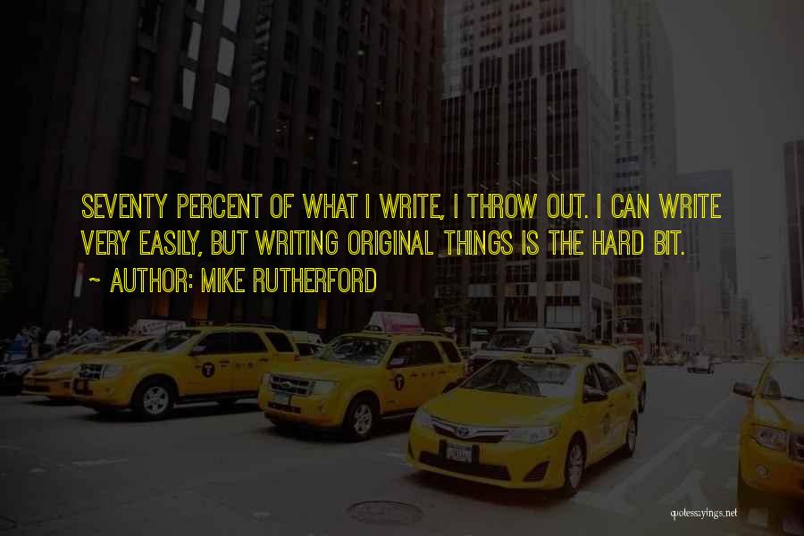 Mike Rutherford Quotes: Seventy Percent Of What I Write, I Throw Out. I Can Write Very Easily, But Writing Original Things Is The