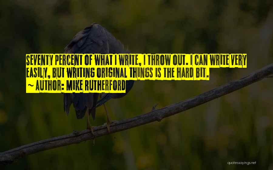 Mike Rutherford Quotes: Seventy Percent Of What I Write, I Throw Out. I Can Write Very Easily, But Writing Original Things Is The