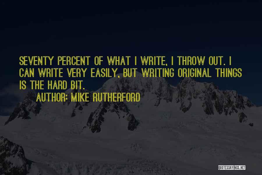 Mike Rutherford Quotes: Seventy Percent Of What I Write, I Throw Out. I Can Write Very Easily, But Writing Original Things Is The