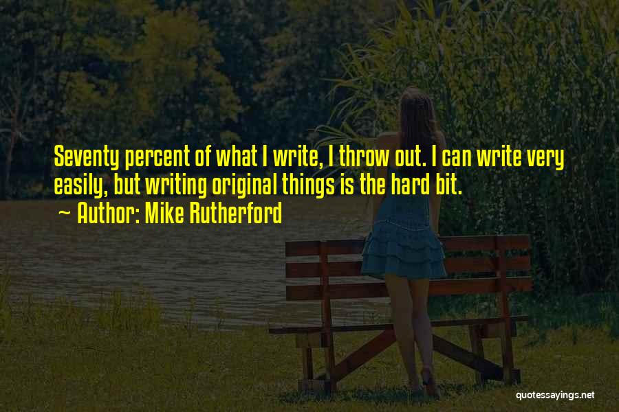 Mike Rutherford Quotes: Seventy Percent Of What I Write, I Throw Out. I Can Write Very Easily, But Writing Original Things Is The