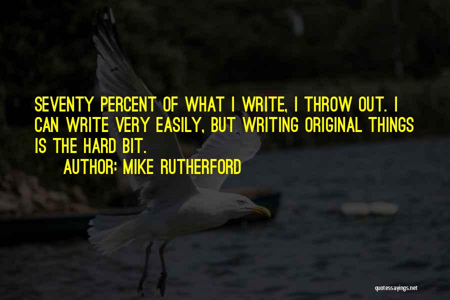 Mike Rutherford Quotes: Seventy Percent Of What I Write, I Throw Out. I Can Write Very Easily, But Writing Original Things Is The