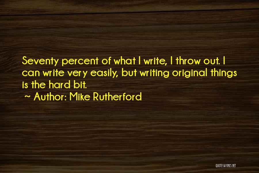 Mike Rutherford Quotes: Seventy Percent Of What I Write, I Throw Out. I Can Write Very Easily, But Writing Original Things Is The