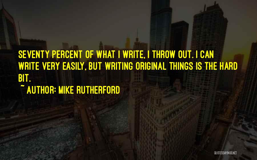 Mike Rutherford Quotes: Seventy Percent Of What I Write, I Throw Out. I Can Write Very Easily, But Writing Original Things Is The