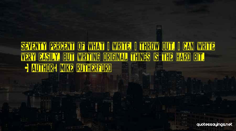 Mike Rutherford Quotes: Seventy Percent Of What I Write, I Throw Out. I Can Write Very Easily, But Writing Original Things Is The