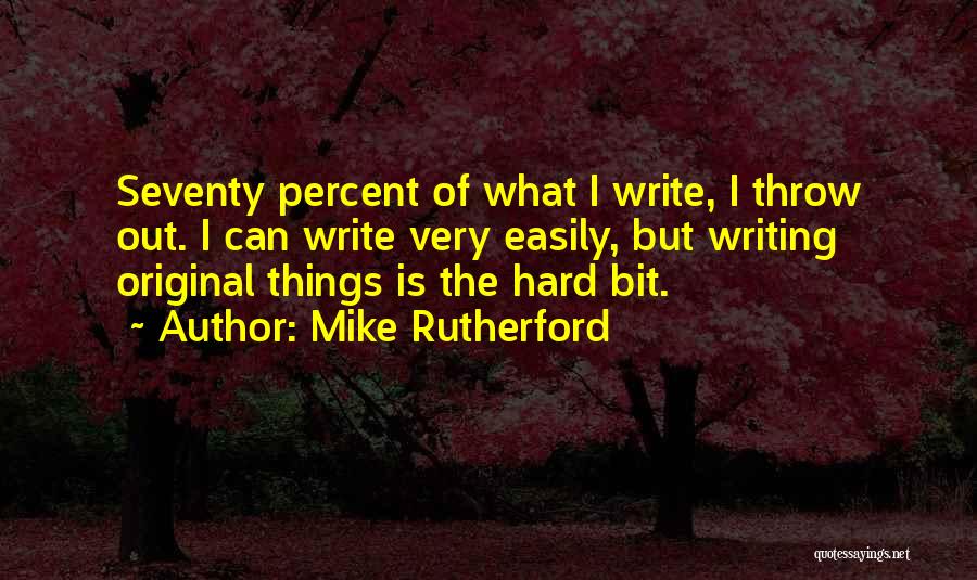 Mike Rutherford Quotes: Seventy Percent Of What I Write, I Throw Out. I Can Write Very Easily, But Writing Original Things Is The