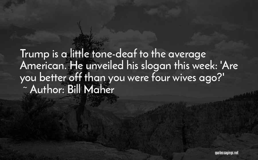 Bill Maher Quotes: Trump Is A Little Tone-deaf To The Average American. He Unveiled His Slogan This Week: 'are You Better Off Than