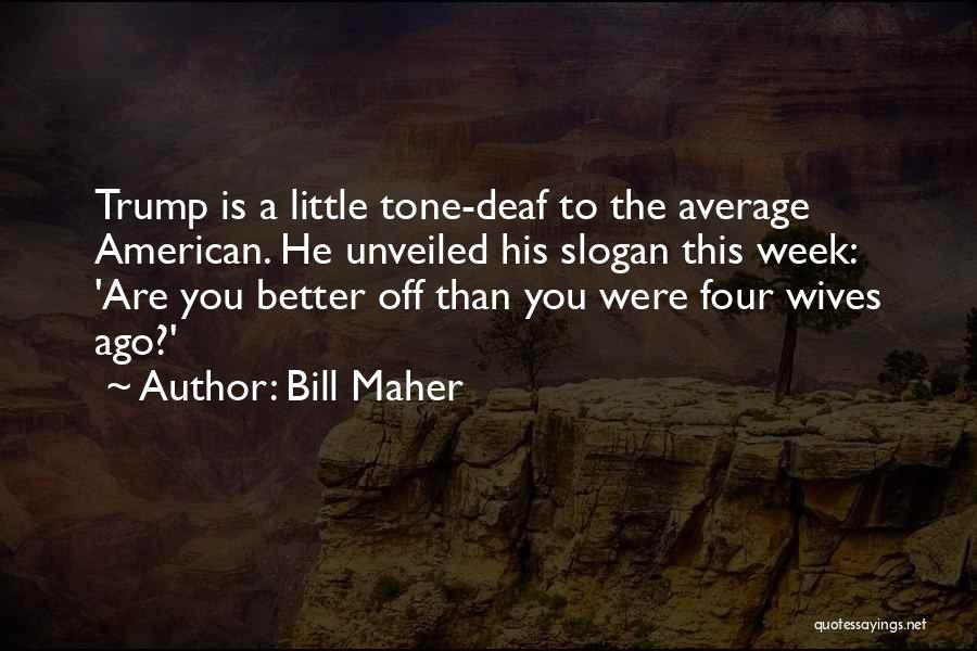 Bill Maher Quotes: Trump Is A Little Tone-deaf To The Average American. He Unveiled His Slogan This Week: 'are You Better Off Than