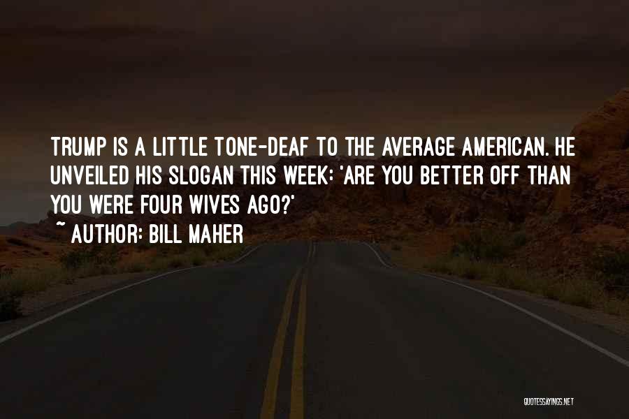 Bill Maher Quotes: Trump Is A Little Tone-deaf To The Average American. He Unveiled His Slogan This Week: 'are You Better Off Than