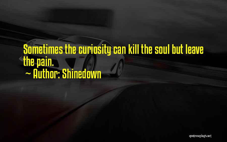 Shinedown Quotes: Sometimes The Curiosity Can Kill The Soul But Leave The Pain.