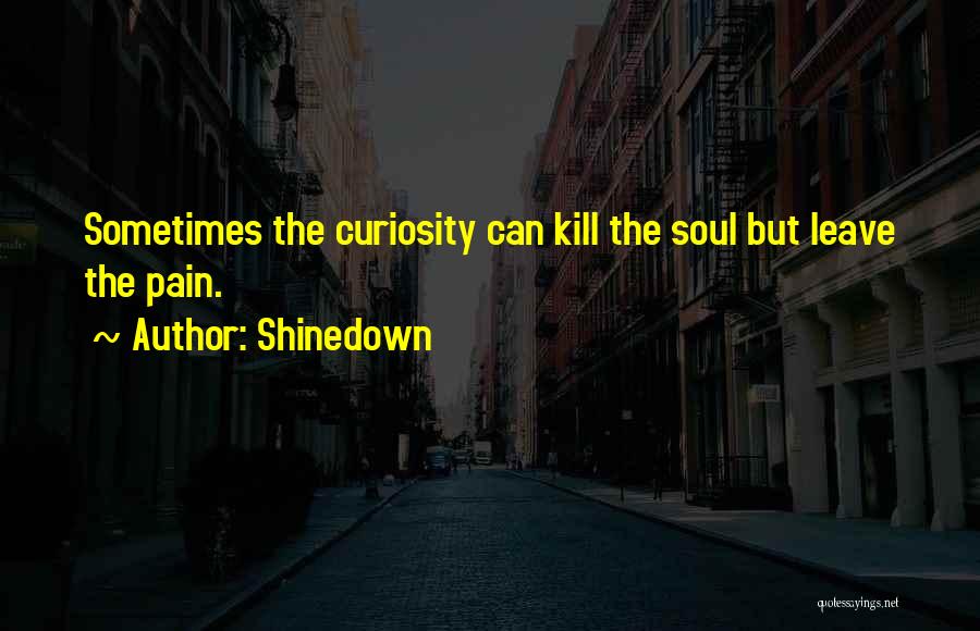 Shinedown Quotes: Sometimes The Curiosity Can Kill The Soul But Leave The Pain.