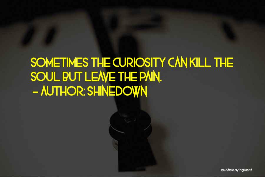 Shinedown Quotes: Sometimes The Curiosity Can Kill The Soul But Leave The Pain.