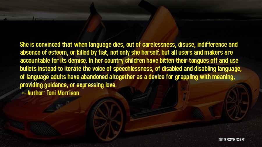 Toni Morrison Quotes: She Is Convinced That When Language Dies, Out Of Carelessness, Disuse, Indifference And Absence Of Esteem, Or Killed By Fiat,