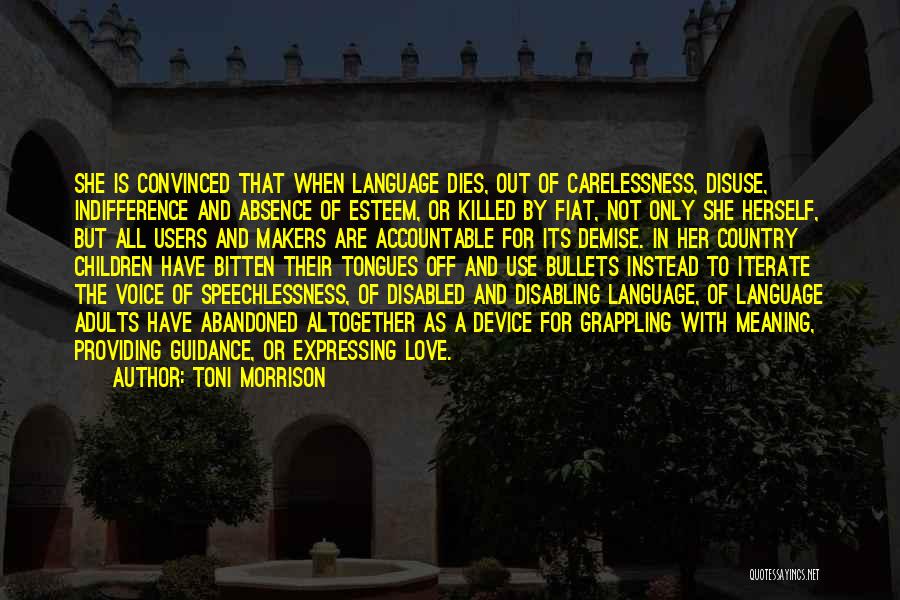 Toni Morrison Quotes: She Is Convinced That When Language Dies, Out Of Carelessness, Disuse, Indifference And Absence Of Esteem, Or Killed By Fiat,