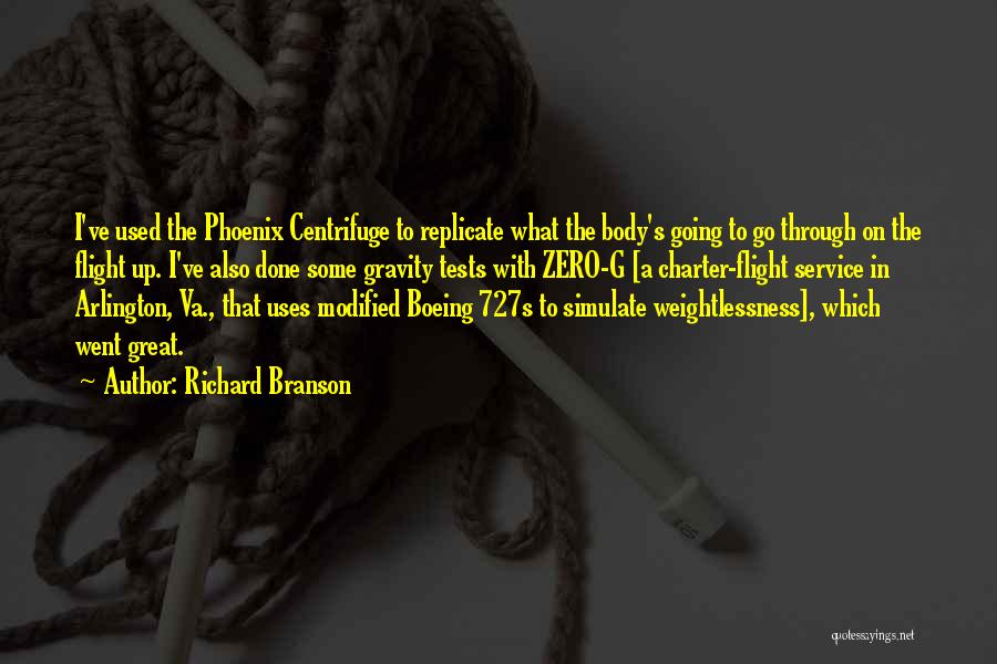 Richard Branson Quotes: I've Used The Phoenix Centrifuge To Replicate What The Body's Going To Go Through On The Flight Up. I've Also