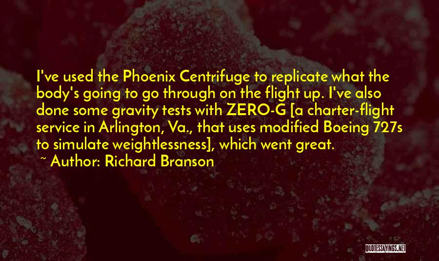 Richard Branson Quotes: I've Used The Phoenix Centrifuge To Replicate What The Body's Going To Go Through On The Flight Up. I've Also