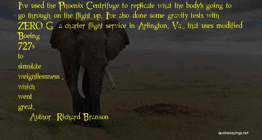 Richard Branson Quotes: I've Used The Phoenix Centrifuge To Replicate What The Body's Going To Go Through On The Flight Up. I've Also